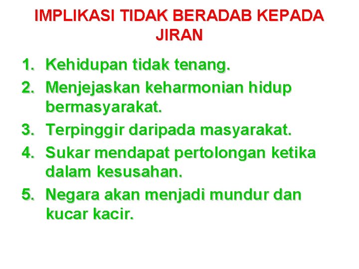 IMPLIKASI TIDAK BERADAB KEPADA JIRAN 1. Kehidupan tidak tenang. 2. Menjejaskan keharmonian hidup bermasyarakat.