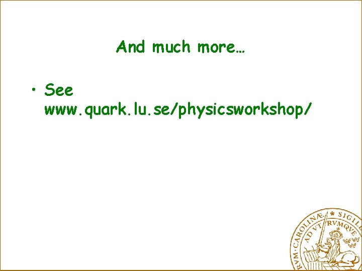 And much more… • See www. quark. lu. se/physicsworkshop/ 