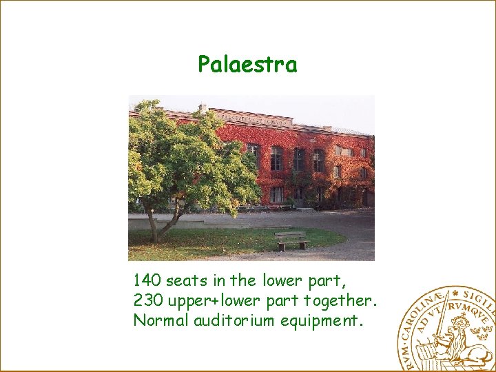 Palaestra 140 seats in the lower part, 230 upper+lower part together. Normal auditorium equipment.