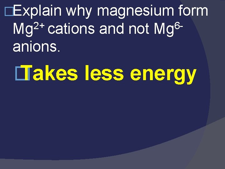 �Explain why magnesium form Mg 2+ cations and not Mg 6 anions. � Takes �Explain why magnesium form Mg 2+ cations and not Mg 6 anions. � Takes