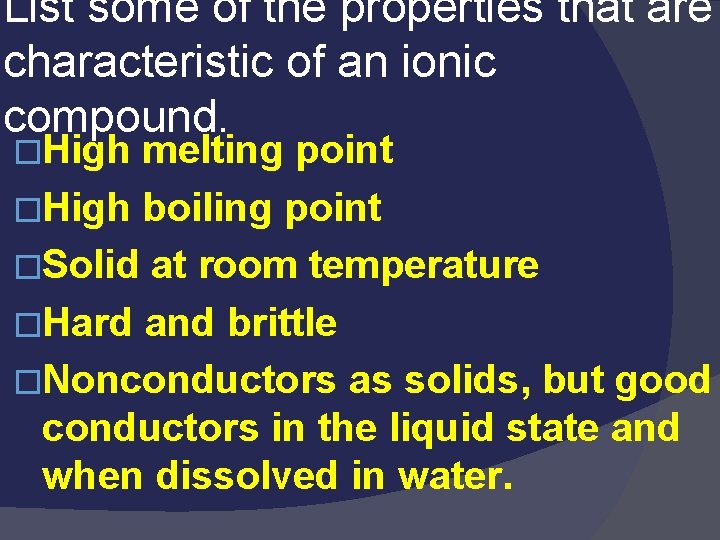 List some of the properties that are characteristic of an ionic compound. �High melting List some of the properties that are characteristic of an ionic compound. �High melting