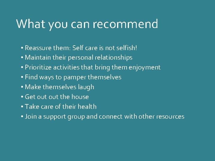 What you can recommend • Reassure them: Self care is not selfish! • Maintain