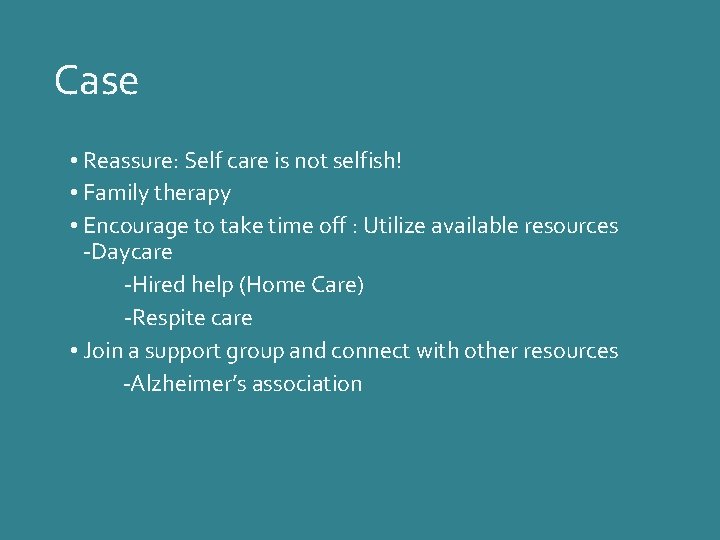 Case • Reassure: Self care is not selfish! • Family therapy • Encourage to