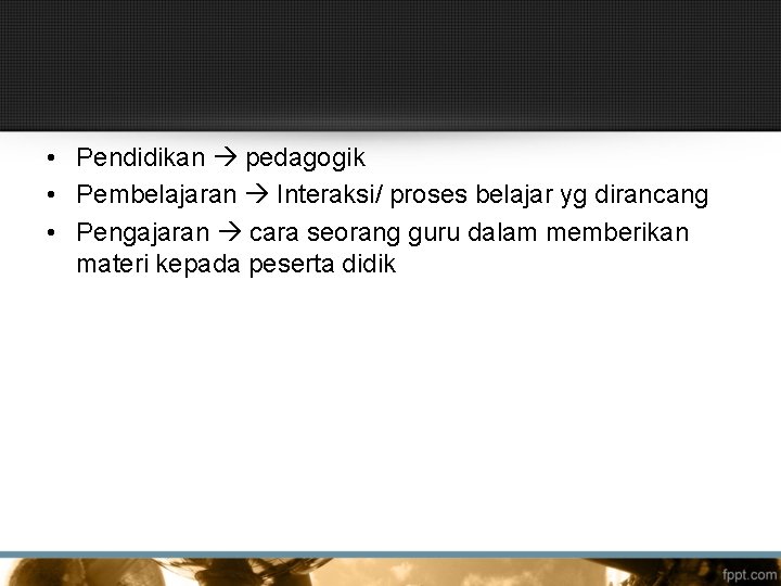  • Pendidikan pedagogik • Pembelajaran Interaksi/ proses belajar yg dirancang • Pengajaran cara