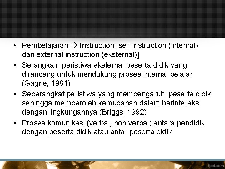  • Pembelajaran Instruction [self instruction (internal) dan external instruction (eksternal)] • Serangkain peristiwa