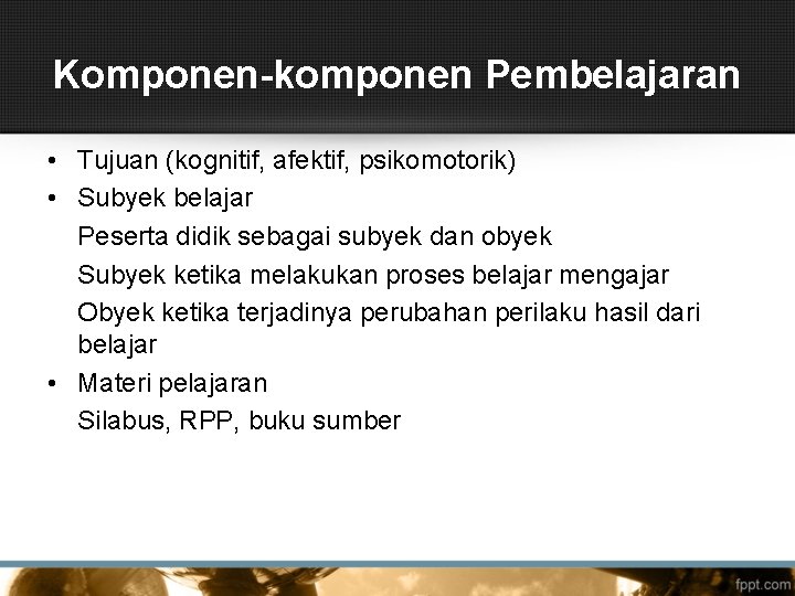 Komponen-komponen Pembelajaran • Tujuan (kognitif, afektif, psikomotorik) • Subyek belajar Peserta didik sebagai subyek