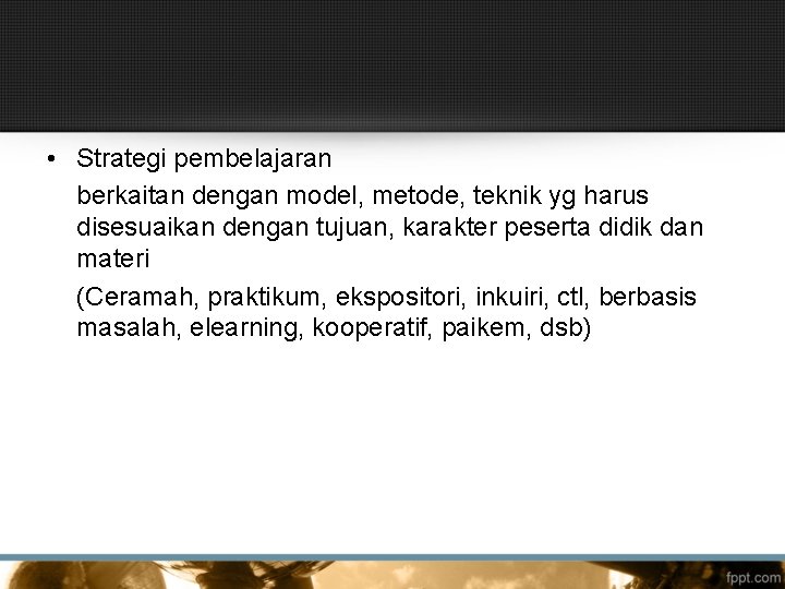  • Strategi pembelajaran berkaitan dengan model, metode, teknik yg harus disesuaikan dengan tujuan,