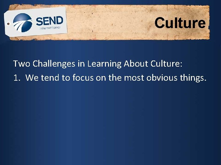 Culture Two Challenges in Learning About Culture: 1. We tend to focus on the