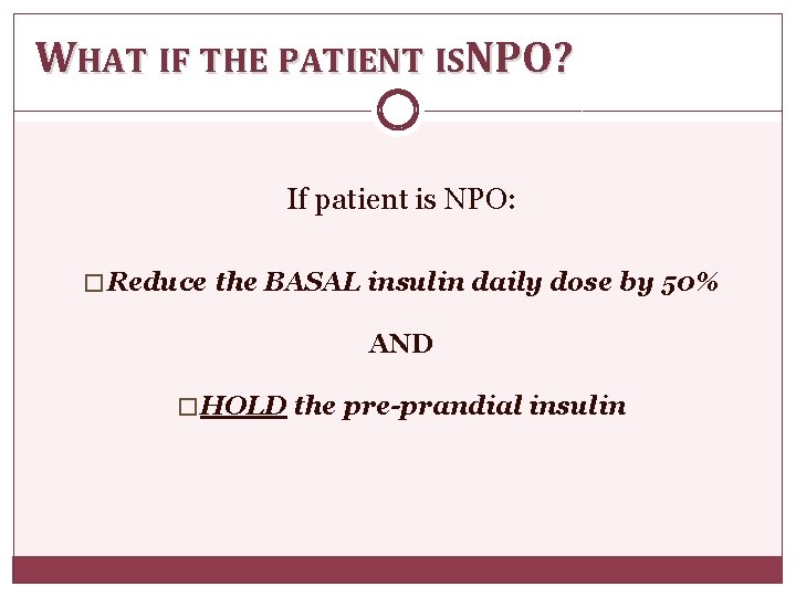 WHAT IF THE PATIENT ISNPO? If patient is NPO: � Reduce the BASAL insulin