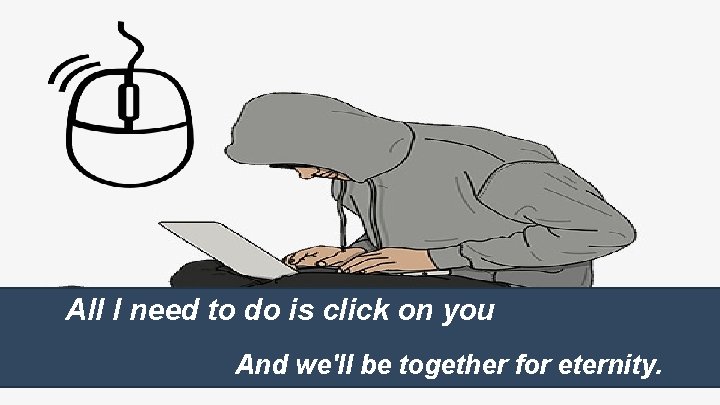 All I need to do is click on you And we'll be together for