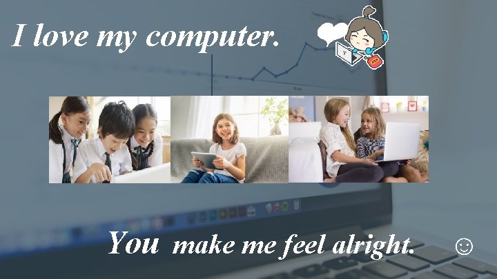 I love my computer. ❤ You make me feel alright. ☺ 