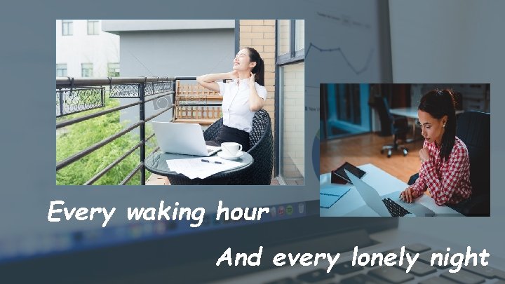 Every waking hour And every lonely night 