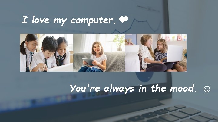 I love my computer. ❤ You're always in the mood. ☺ 