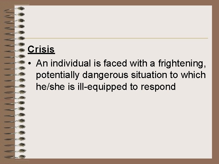 Crisis • An individual is faced with a frightening, potentially dangerous situation to which