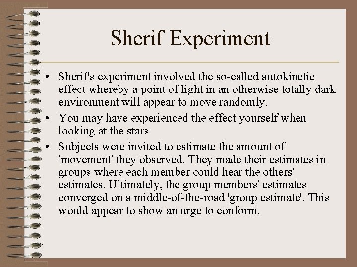 Sherif Experiment • Sherif's experiment involved the so-called autokinetic effect whereby a point of