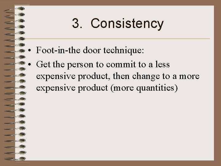 3. Consistency • Foot-in-the door technique: • Get the person to commit to a