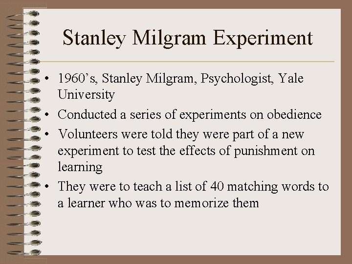 Stanley Milgram Experiment • 1960’s, Stanley Milgram, Psychologist, Yale University • Conducted a series