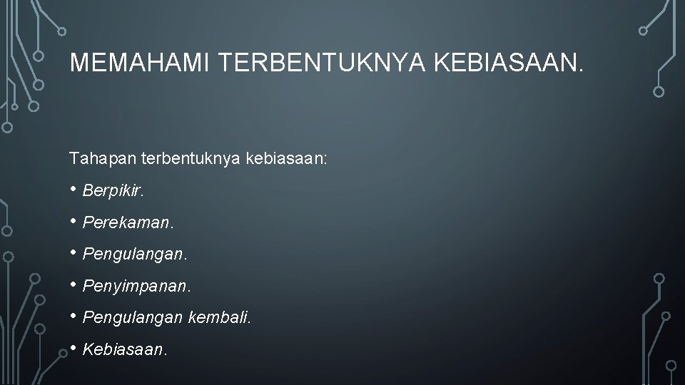 MEMAHAMI TERBENTUKNYA KEBIASAAN. Tahapan terbentuknya kebiasaan: • Berpikir. • Perekaman. • Pengulangan. • Penyimpanan. MEMAHAMI TERBENTUKNYA KEBIASAAN. Tahapan terbentuknya kebiasaan: • Berpikir. • Perekaman. • Pengulangan. • Penyimpanan.