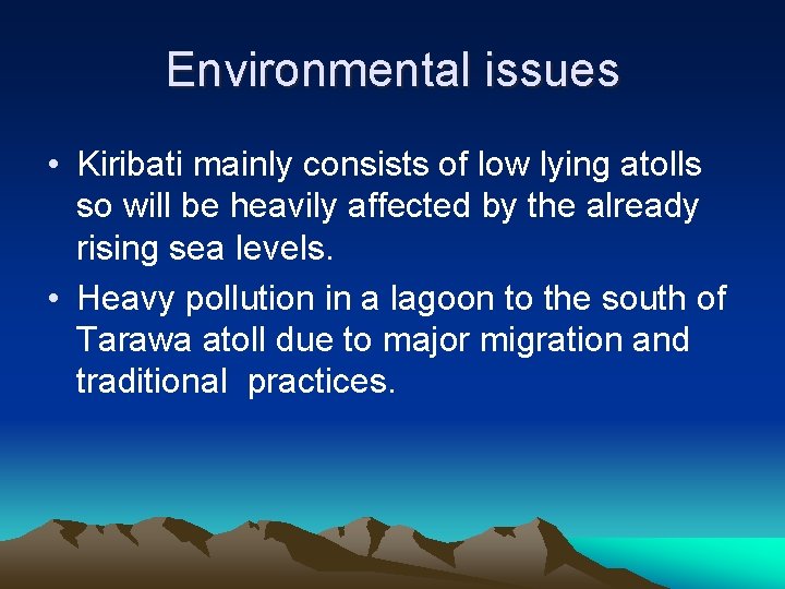 Environmental issues • Kiribati mainly consists of low lying atolls so will be heavily