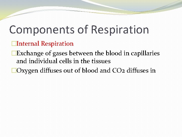 Components of Respiration �Internal Respiration �Exchange of gases between the blood in capillaries and