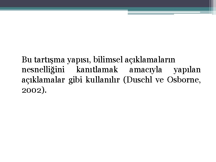 Bu tartışma yapısı, bilimsel açıklamaların nesnelliğini kanıtlamak amacıyla yapılan açıklamalar gibi kullanılır (Duschl ve