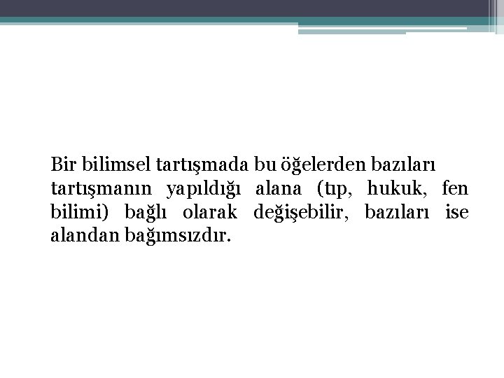 Bir bilimsel tartışmada bu öğelerden bazıları tartışmanın yapıldığı alana (tıp, hukuk, fen bilimi) bağlı