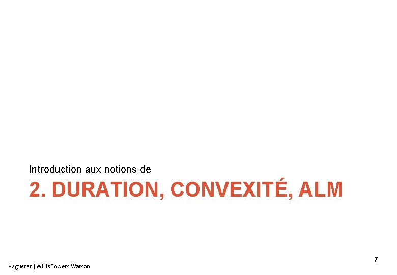 Introduction aux notions de 2. DURATION, CONVEXITÉ, ALM Vaguener ǀ Willis Towers Watson 7