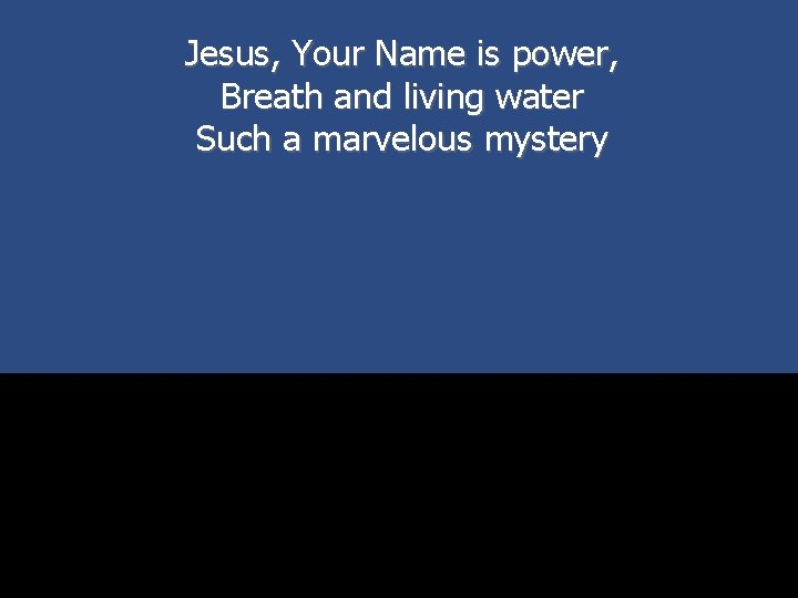 Jesus, Your Name is power, Breath and living water Such a marvelous mystery 