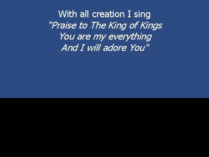 With all creation I sing “Praise to The King of Kings You are my