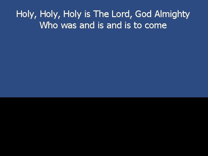 Holy, Holy is The Lord, God Almighty Who was and is to come 