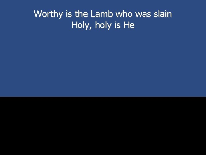 Worthy is the Lamb who was slain Holy, holy is He 