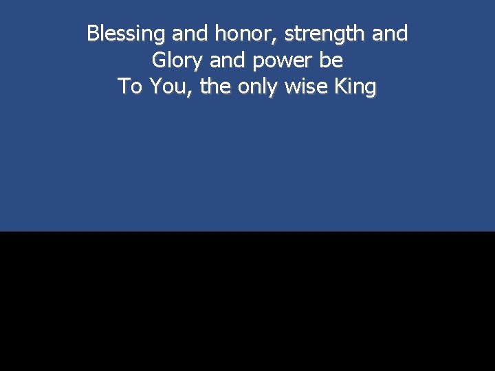 Blessing and honor, strength and Glory and power be To You, the only wise