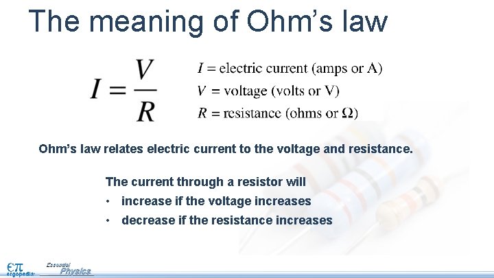 The meaning of Ohm’s law relates electric current to the voltage and resistance. The
