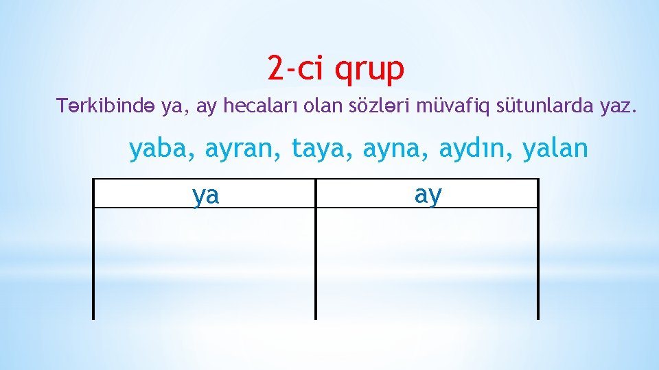 2 -ci qrup Tərkibində ya, ay hecaları olan sözləri müvafiq sütunlarda yaz. yaba, ayran,