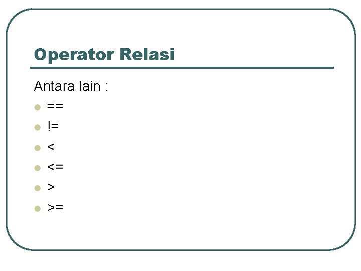 Operator Relasi Antara lain : l == l != l <= l >= 