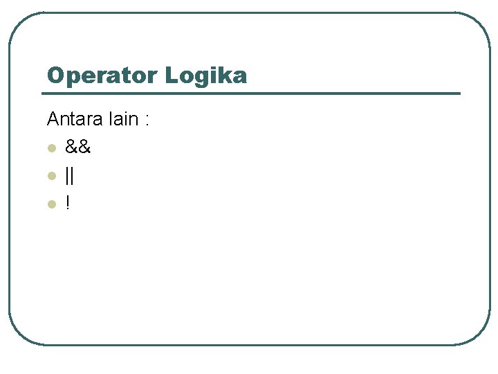 Operator Logika Antara lain : l && l || l ! 