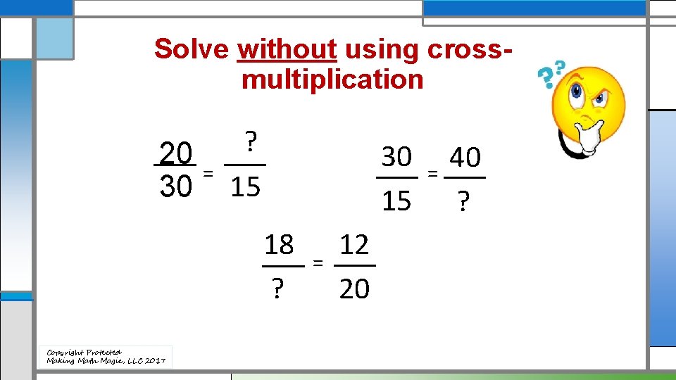 Solve without using crossmultiplication 20 30 = ? 15 30 15 18 ? Copyright