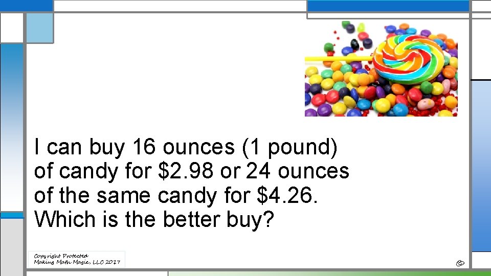 I can buy 16 ounces (1 pound) of candy for $2. 98 or 24