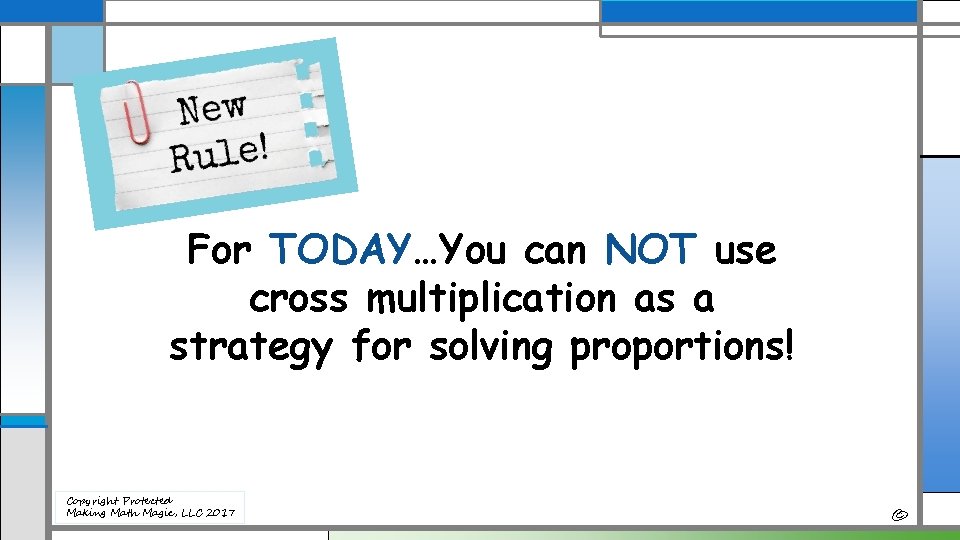 For TODAY…You can NOT use cross multiplication as a strategy for solving proportions! Copyright