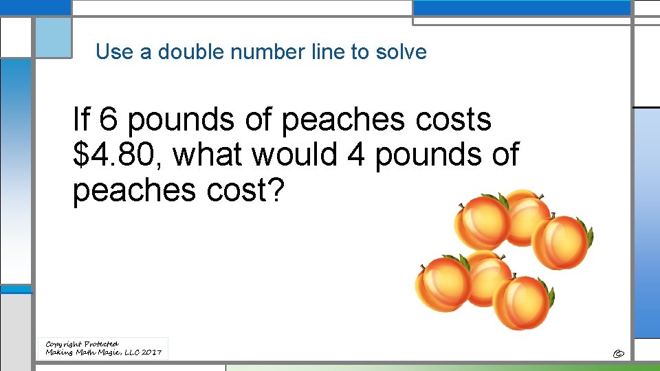 Use a double number line to solve If 6 pounds of peaches costs $4.