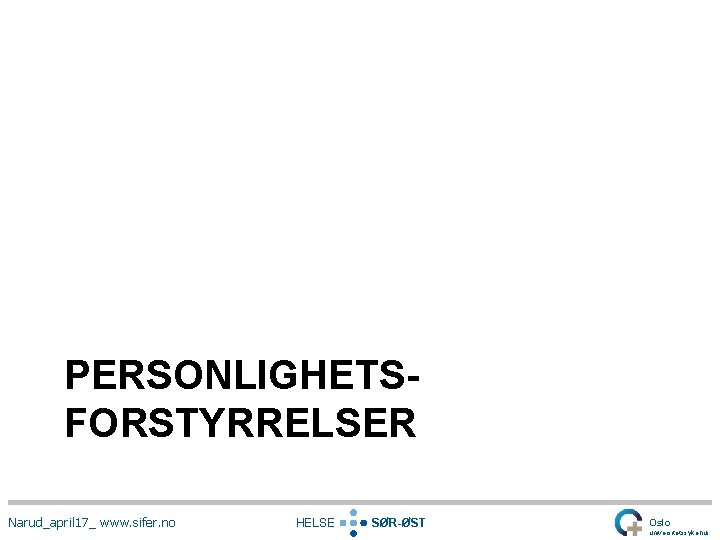 PERSONLIGHETSFORSTYRRELSER Narud_april 17_ www. sifer. no HELSE SØR-ØST Oslo universitetssykehus 