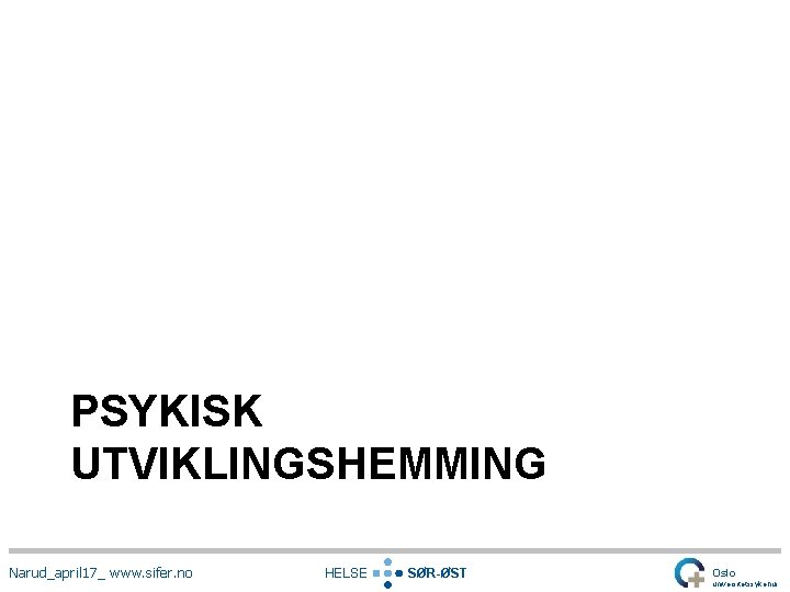 PSYKISK UTVIKLINGSHEMMING Narud_april 17_ www. sifer. no HELSE SØR-ØST Oslo universitetssykehus 