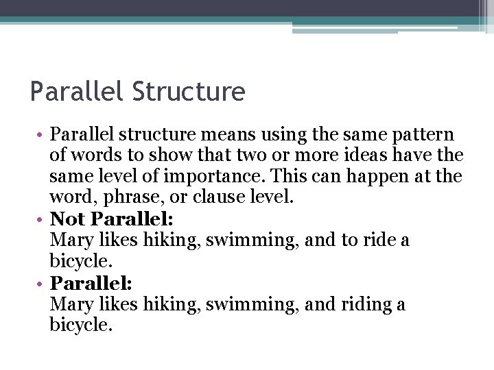 Parallel Structure • Parallel structure means using the same pattern of words to show