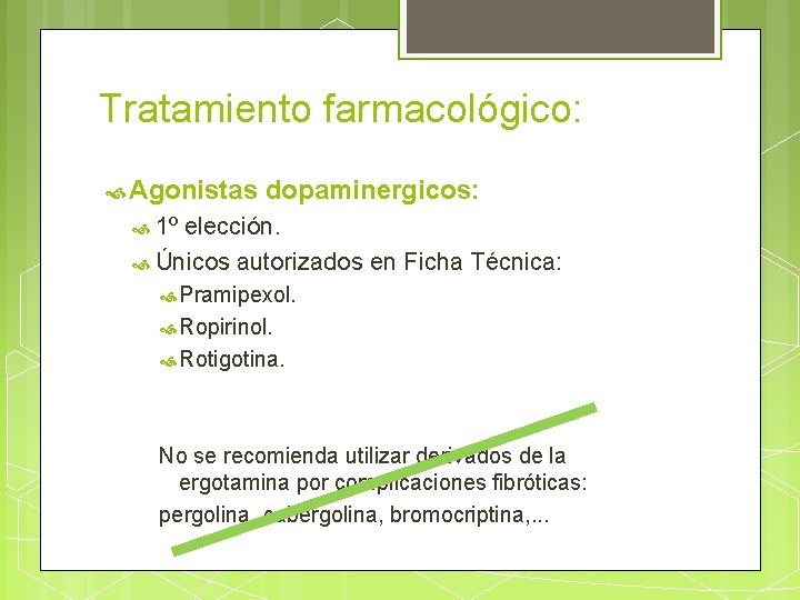 Tratamiento farmacológico: Agonistas dopaminergicos: 1º elección. Únicos autorizados en Ficha Técnica: Pramipexol. Ropirinol. Rotigotina.