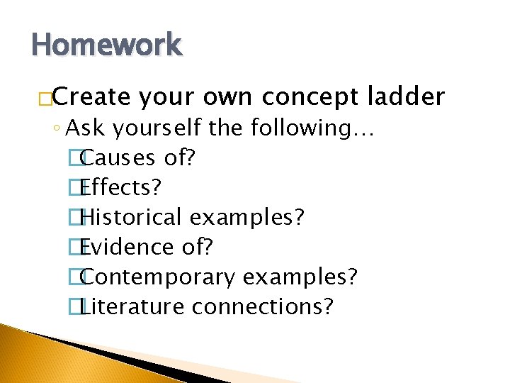 Homework �Create your own concept ladder ◦ Ask yourself the following… �Causes of? �Effects?