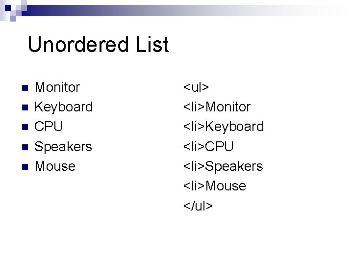 Unordered List n n n Monitor Keyboard CPU Speakers Mouse <ul> <li>Monitor <li>Keyboard <li>CPU