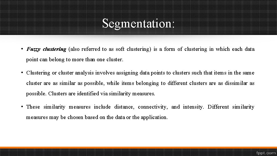Segmentation: • Fuzzy clustering (also referred to as soft clustering) is a form of