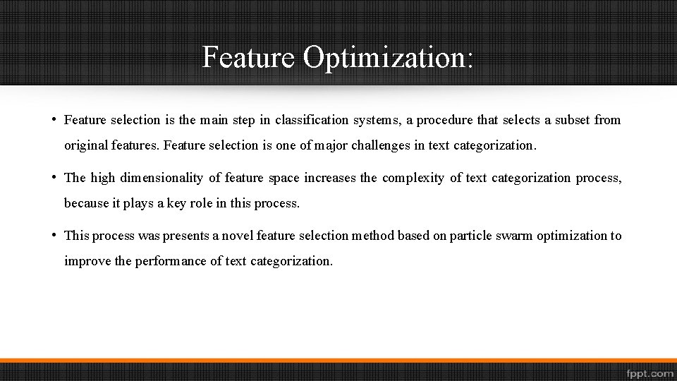 Feature Optimization: • Feature selection is the main step in classification systems, a procedure