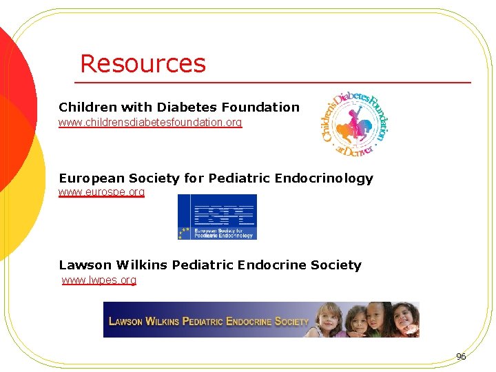 Resources Children with Diabetes Foundation www. childrensdiabetesfoundation. org European Society for Pediatric Endocrinology www.