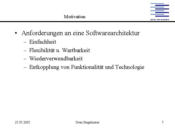 Motivation • Anforderungen an eine Softwarearchitektur – – Einfachheit Flexibilität u. Wartbarkeit Wiederverwendbarkeit Entkopplung